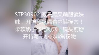 STP30902 双马尾呆萌眼镜妹妹！开档黑丝隔着内裤摸穴！柔软奶子微毛粉穴，镜头前掰开特写，小穴非常粉嫩