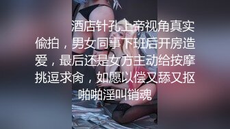 ⚫️⚫️酒店针孔上帝视角真实偸拍，男女同事下班后开房造爱，最后还是女方主动给按摩挑逗求肏，如愿以偿又舔又抠啪啪淫叫销魂