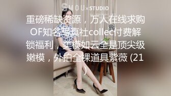 重磅稀缺资源，万人在线求购OF知名写真社collec付费解锁福利，美模如云全是顶尖级嫩模，外拍全裸道具紫薇 (21)