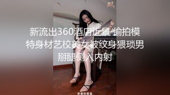 新流出360酒店近景 偷拍模特身材艺校美女被纹身猥琐男掰腿侧入内射