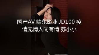 国产AV 精东影业 JD100 疫情无情人间有情 苏小小