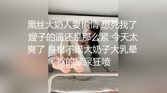 黑丝大奶人妻偷情 想死我了 嫂子的逼还是那么紧 今天太爽了 身材不错大奶子大乳晕 抠的尿尿狂喷