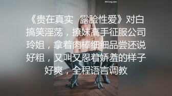 《贵在真实✿露脸性爱》对白搞笑淫荡，撩妹高手征服公司玲姐，拿着肉棒细细品尝还说好粗，又叫又忍着娇羞的样子好爽，全程语言调教