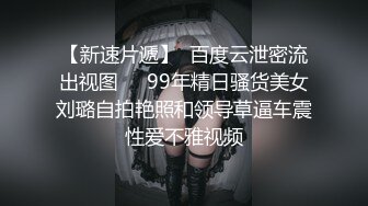 【新速片遞】  百度云泄密流出视图❤️99年精日骚货美女刘璐自拍艳照和领导草逼车震性爱不雅视频