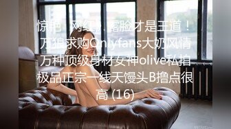 惊艳✅网红》露脸才是王道！万狼求购Onlyfans大奶风情万种顶级身材女神olive私拍极品正宗一线天馒头B撸点很高 (16)