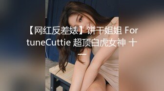 【网红反差婊】饼干姐姐 FortuneCuttie 超顶白虎女神 十一