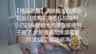 【精品泄密】清純唯美白虎小姐姐日常啪啪誘惑私拍福利 小巧的身材被大肉棒直接捅到子宮了 大屌撐滿潤滑濕暖蜜穴 太猛了 原版高清