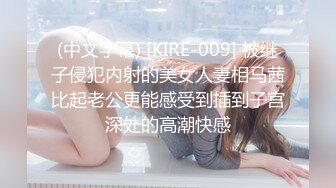 (中文字幕) [KIRE-009] 被继子侵犯内射的美女人妻相马茜比起老公更能感受到插到子宫深处的高潮快感