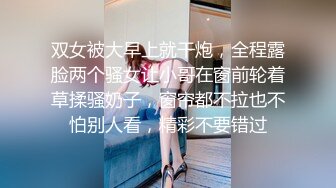 双女被大早上就干炮，全程露脸两个骚女让小哥在窗前轮着草揉骚奶子，窗帘都不拉也不怕别人看，精彩不要错过