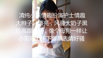  清纯小妹情趣扮演护士情趣大辫子好漂亮，风骚大奶子黑丝高跟诱惑，像个母狗一样让小哥床上床下爆草表情好骚