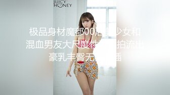 极品身材魔都00后美少女和混血男友大尺度性爱私拍流出豪乳丰臀无套抽插