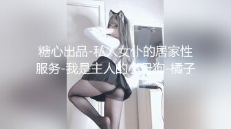 糖心出品-私人女仆的居家性服务-我是主人的小母狗-橘子