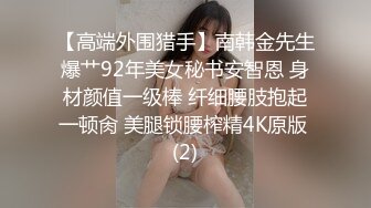 【高端外围猎手】南韩金先生爆艹92年美女秘书安智恩 身材颜值一级棒 纤细腰肢抱起一顿肏 美腿锁腰榨精4K原版 (2)