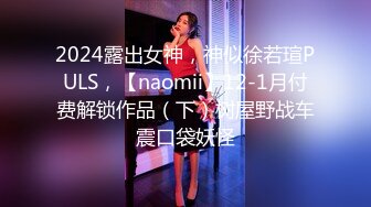 2024露出女神，神似徐若瑄PULS，【naomii】12-1月付费解锁作品（下）树屋野战车震口袋妖怪