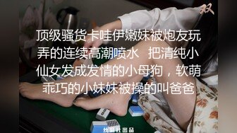 顶级骚货卡哇伊嫩妹被炮友玩弄的连续高潮喷水✿把清纯小仙女发成发情的小母狗，软萌乖巧的小妹妹被操的叫爸爸