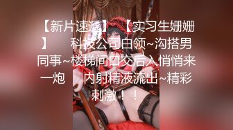 【新片速遞】  【实习生姗姗】❤️科技公司白领~沟搭男同事~楼梯间口交后入悄悄来一炮❤️内射精液流出~精彩刺激！！