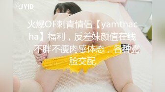 火爆OF刺青情侣【yamthacha】福利，反差妹颜值在线，不胖不瘦肉感体态，各种露脸交配