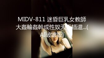 MIDV-811 迷昏巨乳女教師大姦輪姦幹成性奴天天插還...(AI破壞版)