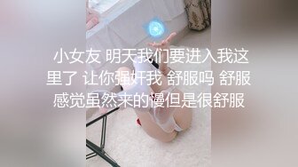  小女友 明天我们要进入我这里了 让你强奸我 舒服吗 舒服感觉虽然来的慢但是很舒服