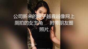  厕拍大神看到一对小情侣鬼鬼祟祟一起进了女厕所,我就知道肯定有好事,最后故意让他俩发现