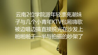 云南2位学院派年轻漂亮潮妹子与几个小青年KTV包厢嗨歌被边唱边搞直接脱光在沙发上啪啪啪干一半与拍摄的吵架了