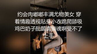  约会肉嘟嘟丰满尤物美女 穿着情趣透视贴身小衣跪爬舔吸鸡巴奶子乱颤真销魂啊受不了上手