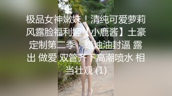 极品女神嫩妹！清纯可爱萝莉风露脸福利姬【小鹿酱】土豪定制第二季，蜡烛油封逼 露出 做爱 双管齐下高潮喷水 相当壮观 (1)