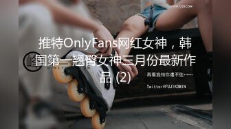 推特OnlyFans网红女神，韩国第一翘臀女神三月份最新作品 (2)