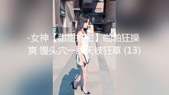 -女神【甜甜好甜】啪啪狂操 爽 馒头穴一线天被狂草 (13)