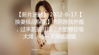 【新片速遞】 2022-6-17【换妻极品探花】密码房找外围，过来直接开操，大肥臀狂吸大屌，每一下深插到底