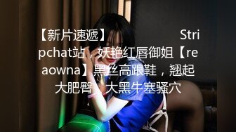 【新片速遞】   ❤️❤️❤️ Stripchat站，妖艳红唇御姐【reaowna】黑丝高跟鞋，翘起大肥臀，大黑牛塞骚穴