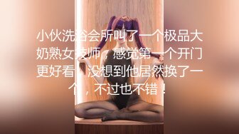 小伙洗浴会所叫了一个极品大奶熟女技师，感觉第一个开门更好看，没想到他居然换了一个，不过也不错！