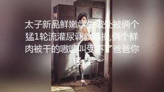 太子新品鲜嫩学生破处被俩个猛1轮流灌尿调教爆操,俩个鲜肉被干的嗷嗷叫受不了爸爸你轻点