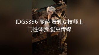 IDG5396 丽萨 爆乳女技师上门性体验 爱豆传媒