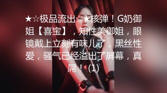 ★☆极品流出☆★核弹！G奶御姐【喜宝】，知性美御姐，眼镜戴上立刻有味儿了，黑丝性爱，骚气已经溢出了屏幕，真屌！ (1)