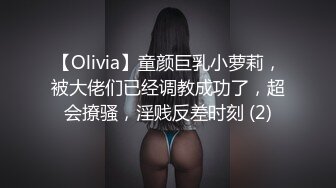 【Olivia】童颜巨乳小萝莉，被大佬们已经调教成功了，超会撩骚，淫贱反差时刻 (2)