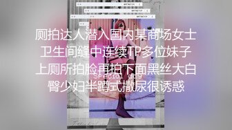 厕拍达人潜入国内某商场女士卫生间缝中连续TP多位妹子上厕所拍脸再拍下面黑丝大白臀少妇半蹲式撒尿很诱惑