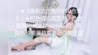 ☆★《最新流出售价690合集》☆★把色情拍成艺术！绝世容颜甜美女神jasmi私拍，手指各种道具蔬菜紫薇白浆泛滥高潮喷水 (6)