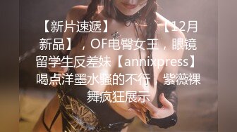 【新片速遞】  ⚫️⚫️【12月新品】，OF电臀女王，眼镜留学生反差妹【annixpress】喝点洋墨水骚的不行，紫薇裸舞疯狂展示