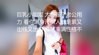 巨乳小姐姐 太舒服了老公用力 看你满身汗男人就是累又出钱又出力 身材丰满性格不错