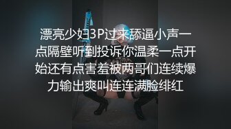 漂亮少妇3P过来舔逼小声一点隔壁听到投诉你温柔一点开始还有点害羞被两哥们连续爆力输出爽叫连连满脸绯红