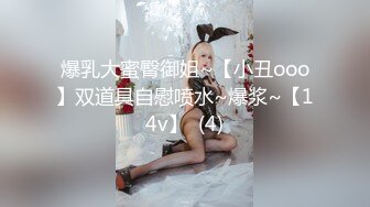 爆乳大蜜臀御姐~【小丑ooo】双道具自慰喷水~爆浆~【14v】  (4)