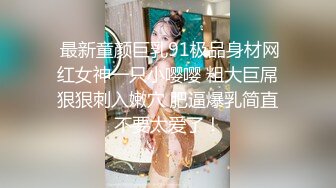  最新童颜巨乳91极品身材网红女神一只小嘤嘤 粗大巨屌狠狠刺入嫩穴 肥逼爆乳简直不要太爱了！