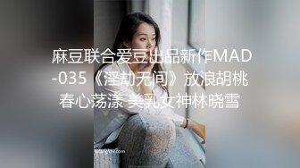  麻豆联合爱豆出品新作MAD-035《淫劫无间》放浪胡桃春心荡漾 美乳女神林晓雪