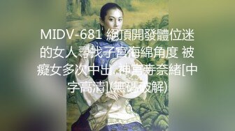 MIDV-681 絕頂開發體位迷的女人尋找子宮海綿角度 被癡女多次中出..神宮寺奈緒[中字高清](無碼破解)