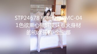 STP24678 蜜桃传媒PMC-041色欲熏心强奸堂妹惹火身材的初次开苞-金宝娜