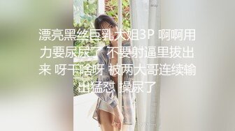 漂亮黑丝巨乳大姐3P 啊啊用力要尿尿了 不要射逼里拔出来 呀干啥呀 被两大哥连续输出猛怼 操尿了