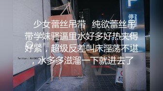 ✿少女蕾丝吊带✿纯欲蕾丝吊带学妹骚逼里水好多好热夹得好紧，超级反差叫床淫荡不堪，水多多滋溜一下就进去了