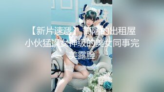 【新片速遞】 简陋的出租屋小伙猛操女神级的美女同事完美露脸