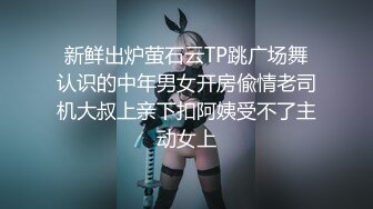 新鲜出炉萤石云TP跳广场舞认识的中年男女开房偸情老司机大叔上亲下扣阿姨受不了主动女上